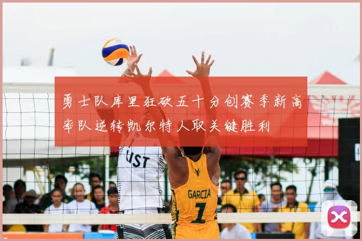 勇士队库里狂砍五十分创赛季新高率队逆转凯尔特人取关键胜利