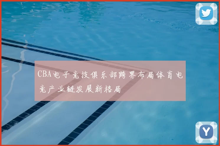 CBA电子竞技俱乐部跨界布局体育电竞产业链发展新格局