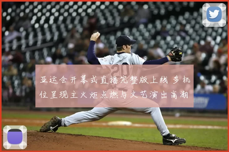亚运会开幕式直播完整版上线 多机位呈现主火炬点燃与文艺演出高潮