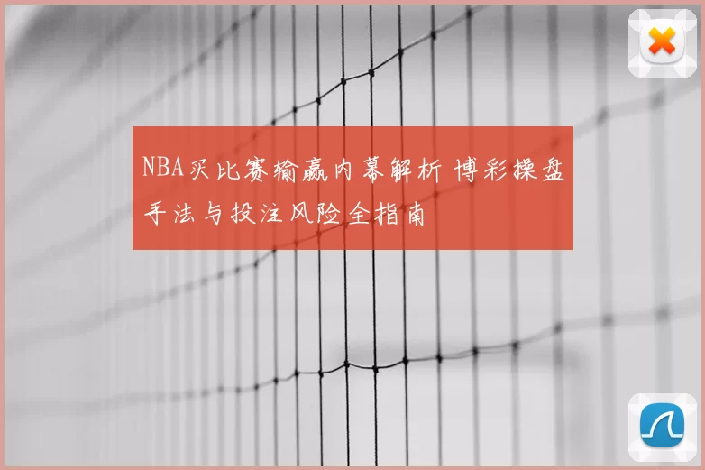 NBA买比赛输赢内幕解析 博彩操盘手法与投注风险全指南