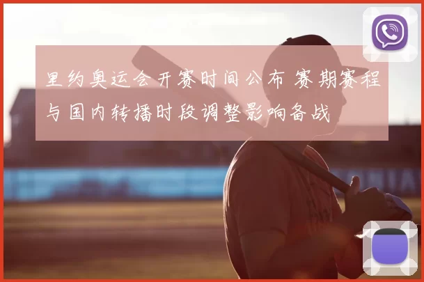 里约奥运会开赛时间公布 赛期赛程与国内转播时段调整影响备战