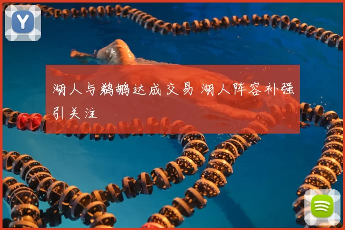 湖人与鹈鹕达成交易 湖人阵容补强引关注