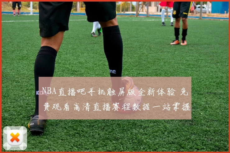NBA直播吧手机触屏版全新体验 免费观看高清直播赛程数据一站掌握