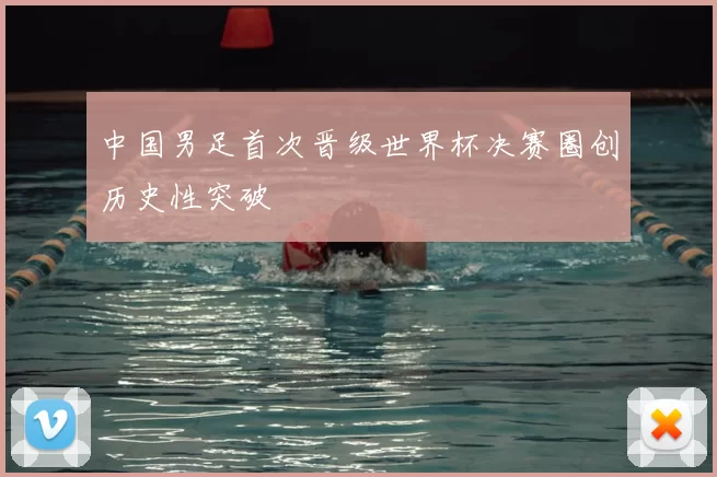 中国男足首次晋级世界杯决赛圈创历史性突破