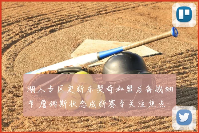 湖人专区更新东契奇加盟后备战细节 詹姆斯状态成新赛季关注焦点