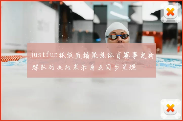 justfun抓饭直播聚焦体育赛事更新 球队对决结果和看点同步呈现