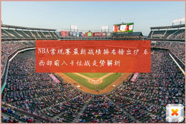 NBA常规赛最新战绩排名榜出炉 东西部前八卡位战走势解析