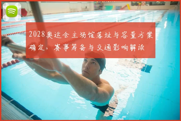 2028奥运会主场馆落址与容量方案确定，赛事筹备与交通影响解读