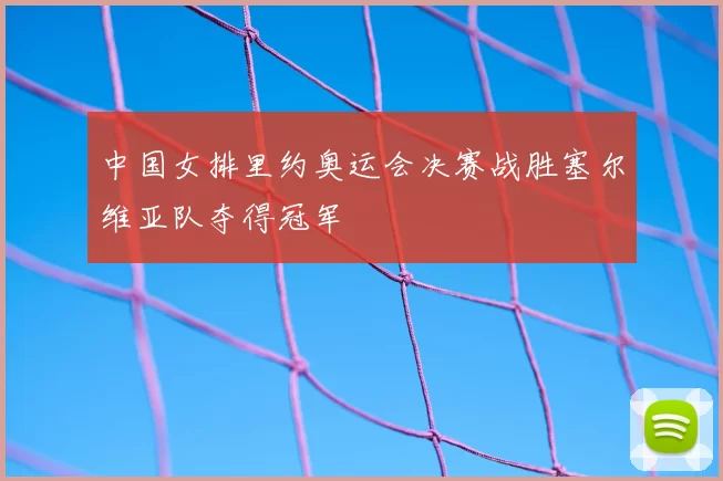 中国女排里约奥运会决赛战胜塞尔维亚队夺得冠军