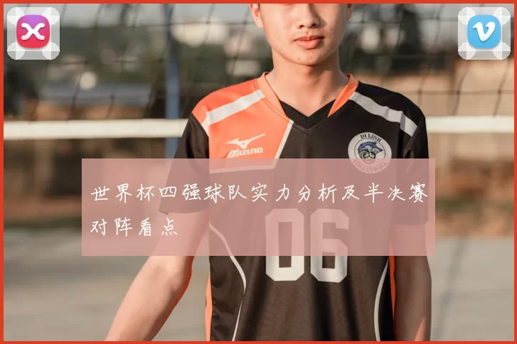 世界杯四强球队实力分析及半决赛对阵看点
