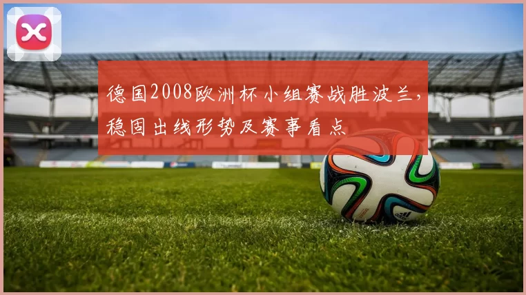 德国2008欧洲杯小组赛战胜波兰，稳固出线形势及赛事看点