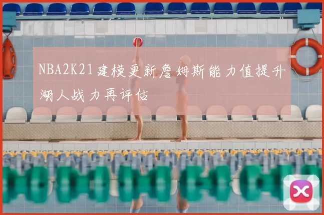 NBA2K21建模更新詹姆斯能力值提升湖人战力再评估