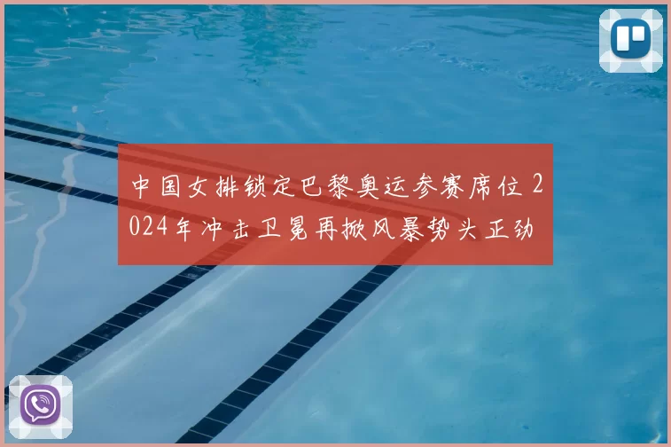 中国女排锁定巴黎奥运参赛席位 2024年冲击卫冕再掀风暴势头正劲