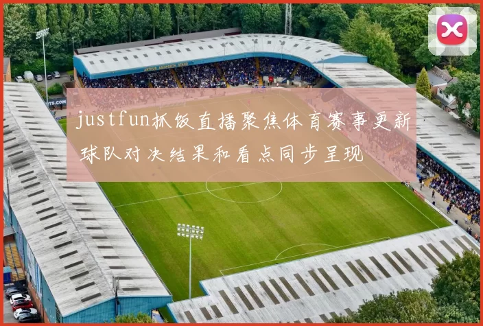 justfun抓饭直播聚焦体育赛事更新 球队对决结果和看点同步呈现