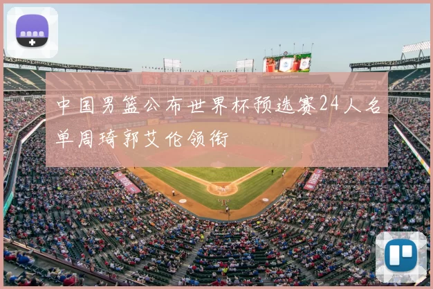 中国男篮公布世界杯预选赛24人名单周琦郭艾伦领衔