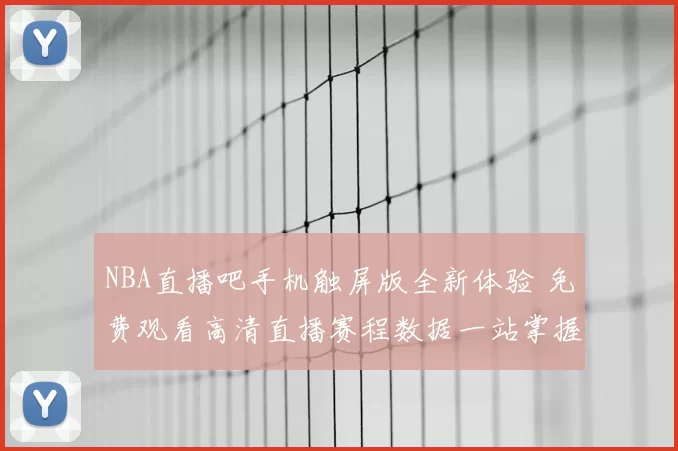 NBA直播吧手机触屏版全新体验 免费观看高清直播赛程数据一站掌握