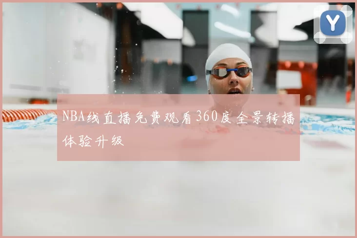 NBA线直播免费观看360度全景转播体验升级