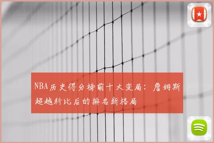 NBA历史得分榜前十大变局:詹姆斯超越科比后的排名新格局