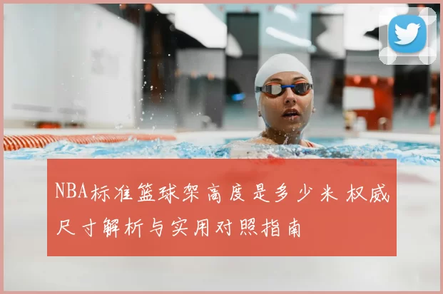 NBA标准篮球架高度是多少米 权威尺寸解析与实用对照指南