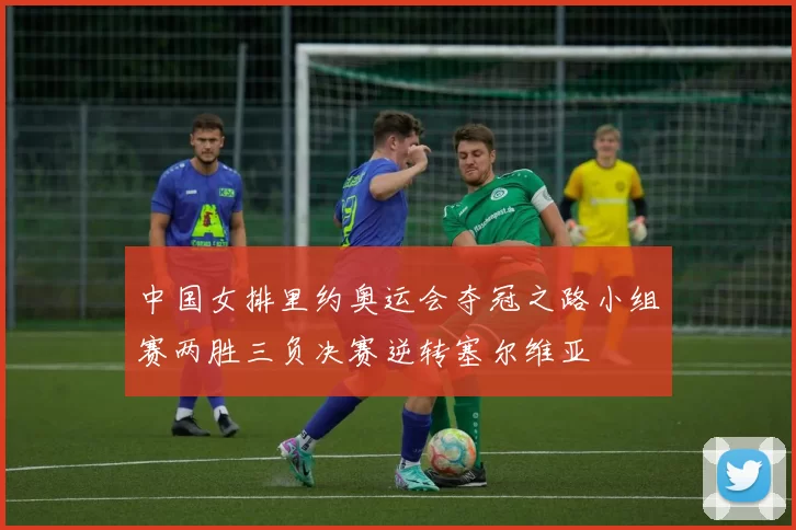 中国女排里约奥运会夺冠之路小组赛两胜三负决赛逆转塞尔维亚