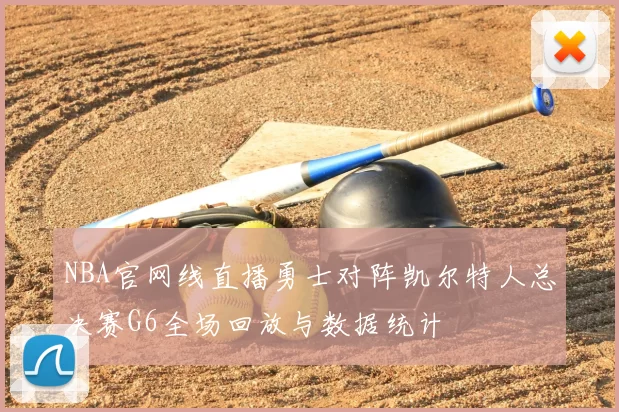 NBA官网线直播勇士对阵凯尔特人总决赛G6全场回放与数据统计