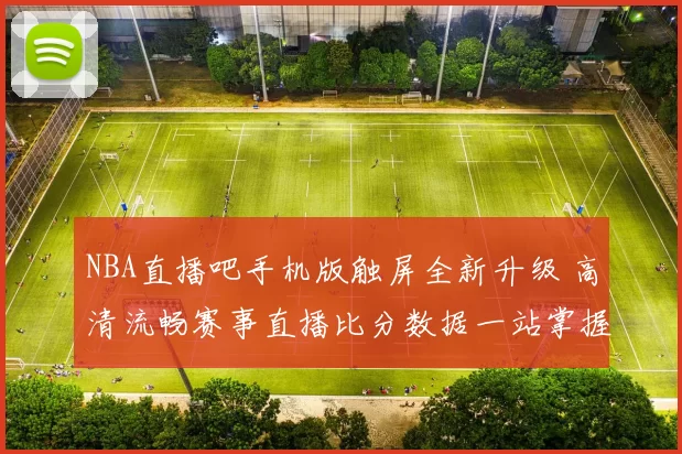 NBA直播吧手机版触屏全新升级 高清流畅赛事直播比分数据一站掌握
