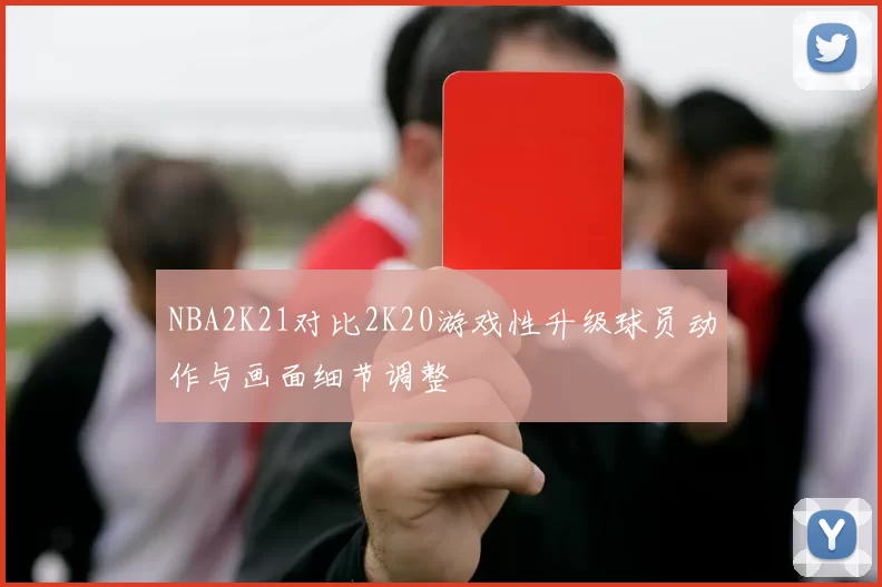 NBA2K21对比2K20游戏性升级球员动作与画面细节调整