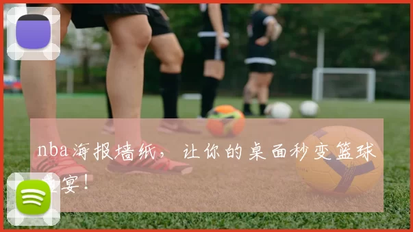 nba海报墙纸,让你的桌面秒变篮球盛宴!