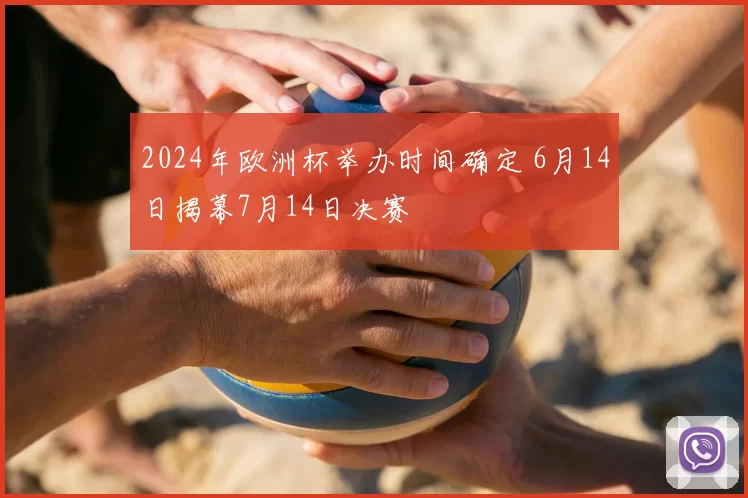2024年欧洲杯举办时间确定 6月14日揭幕7月14日决赛