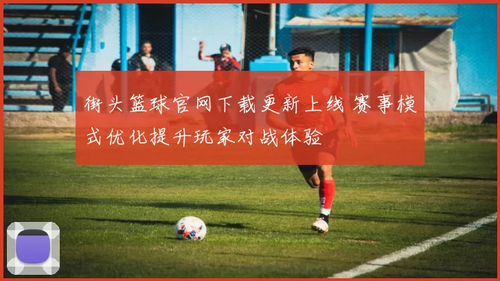 街头篮球官网下载更新上线 赛事模式优化提升玩家对战体验