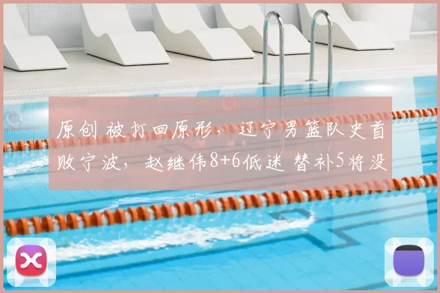 原创 被打回原形，辽宁男篮队史首败宁波，赵继伟8+6低迷 替补5将没得分