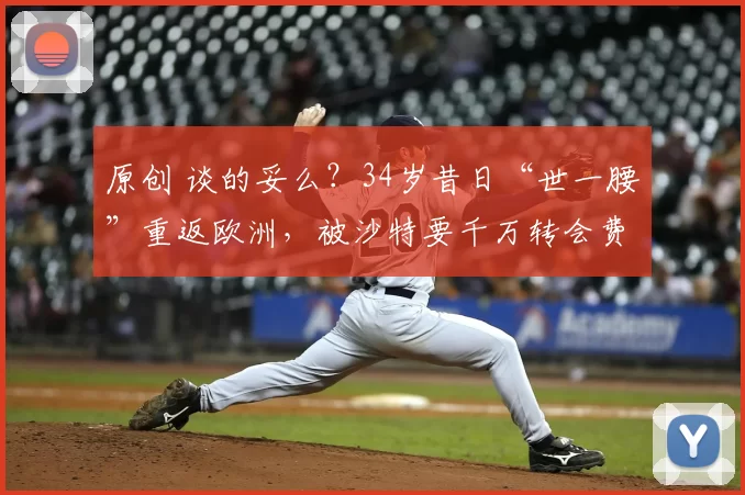 原创 谈的妥么？34岁昔日“世一腰”重返欧洲，被沙特要千万转会费用