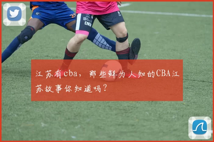江苏有cba,那些鲜为人知的CBA江苏故事你知道吗?