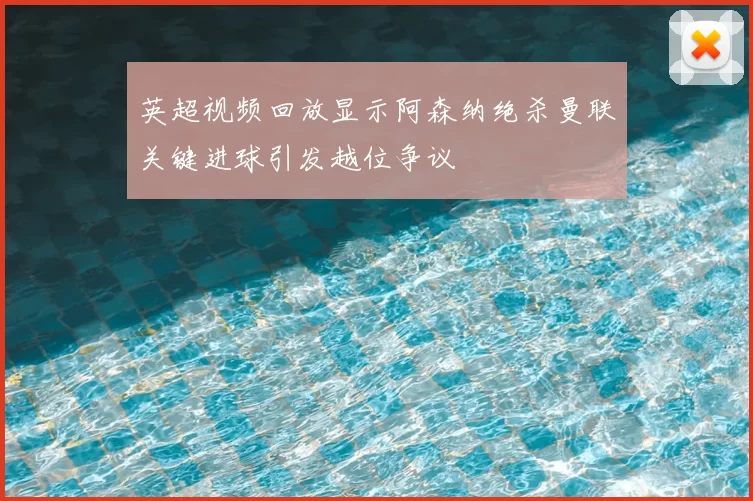 英超视频回放显示阿森纳绝杀曼联关键进球引发越位争议