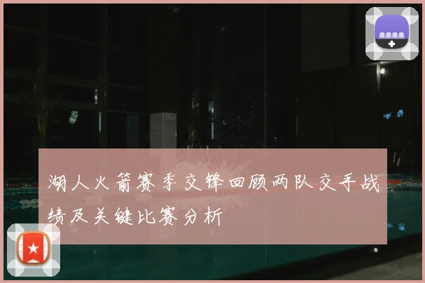 湖人火箭赛季交锋回顾两队交手战绩及关键比赛分析