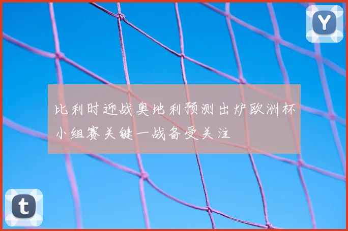 比利时迎战奥地利预测出炉欧洲杯小组赛关键一战备受关注