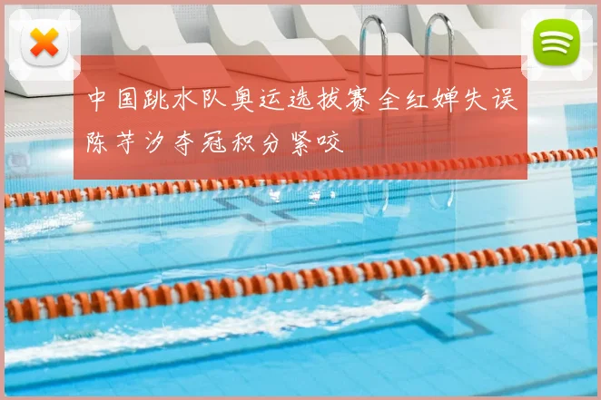 中国跳水队奥运选拔赛全红婵失误陈芋汐夺冠积分紧咬