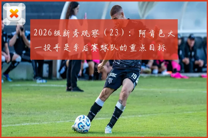 2026级新秀观察(23):阿肯色大一投手是季后赛球队的重点目标