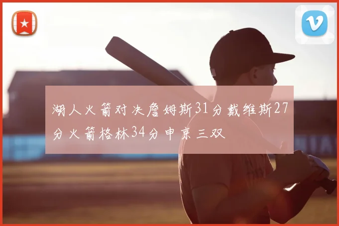 湖人火箭对决詹姆斯31分戴维斯27分火箭格林34分申京三双