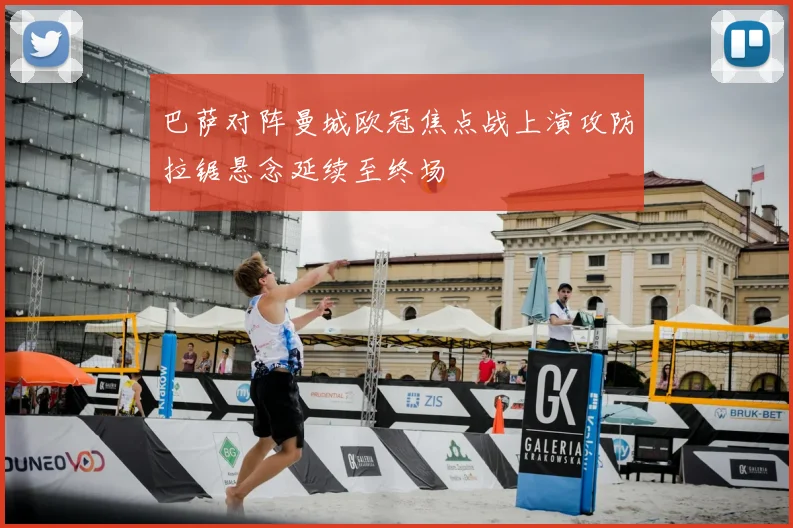 巴萨对阵曼城欧冠焦点战上演攻防拉锯悬念延续至终场