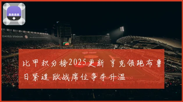 比甲积分榜2025更新 亨克领跑布鲁日紧追 欧战席位争夺升温