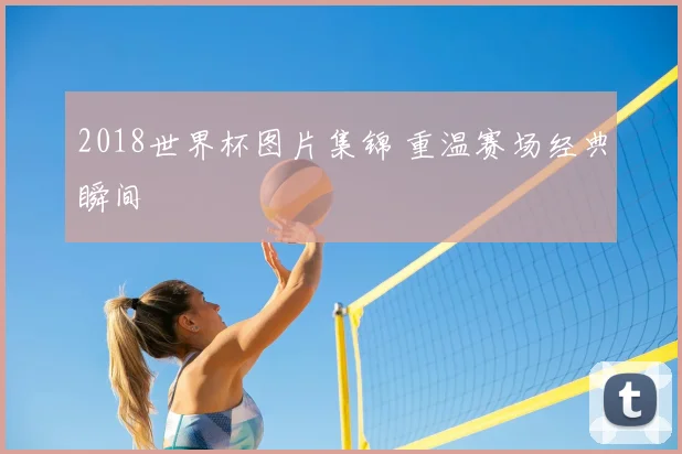 2018世界杯图片集锦 重温赛场经典瞬间