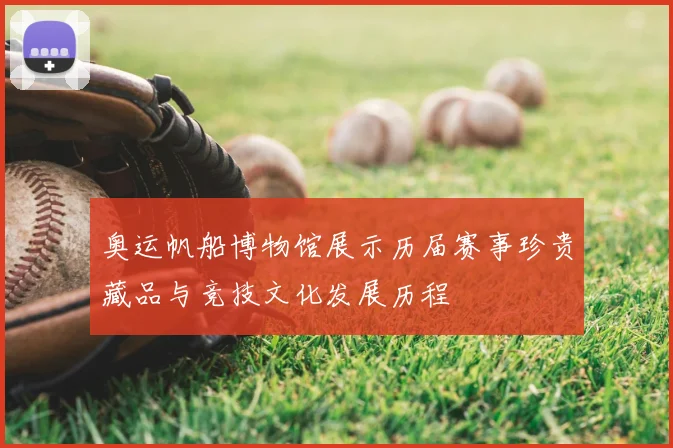 奥运帆船博物馆展示历届赛事珍贵藏品与竞技文化发展历程