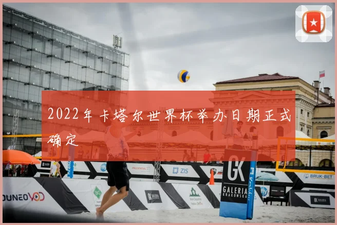 2022年卡塔尔世界杯举办日期正式确定