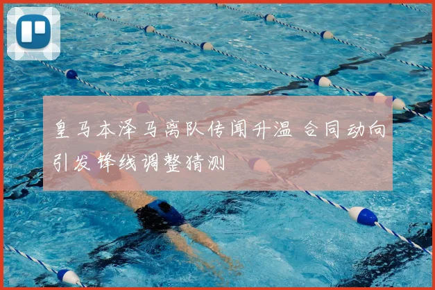 皇马本泽马离队传闻升温 合同动向引发锋线调整猜测