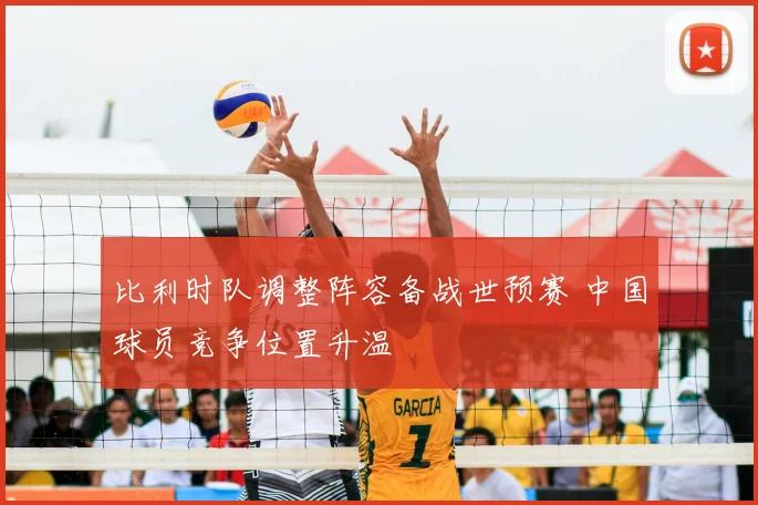 比利时队调整阵容备战世预赛 中国球员竞争位置升温