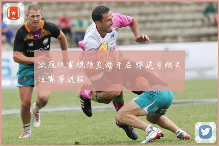 欧冠联赛视频直播开启 球迷可线关注赛事进程