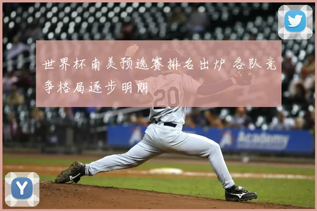 世界杯南美预选赛排名出炉 各队竞争格局逐步明朗