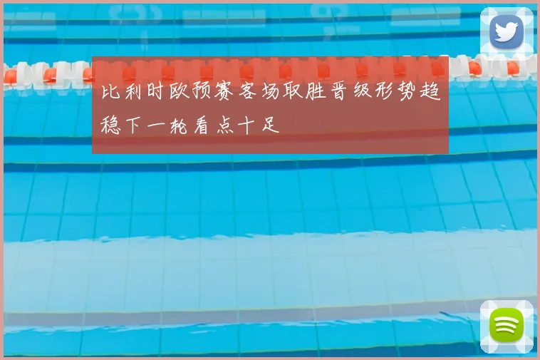 比利时欧预赛客场取胜晋级形势趋稳下一轮看点十足