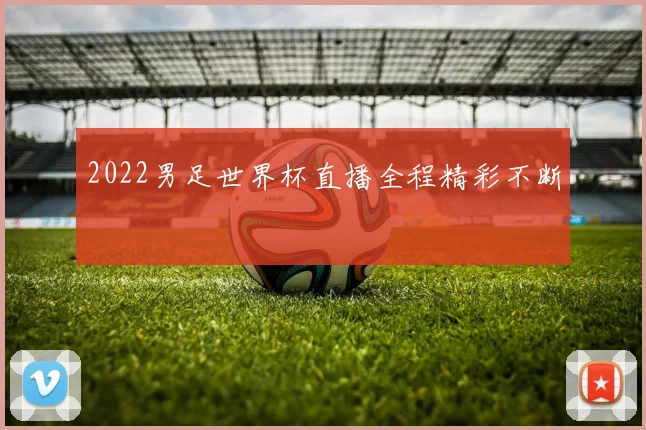 2022男足世界杯直播全程精彩不断
